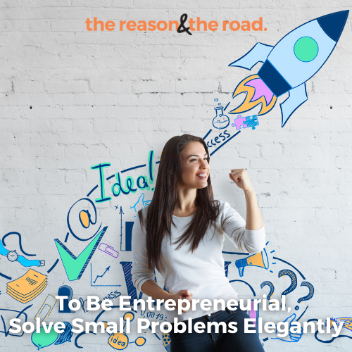To Be Entrepreneurial, Solve Small Problems Elegantly